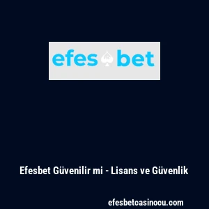 Efesbet G&uuml;venilir mi - Lisans ve G&uuml;venlik