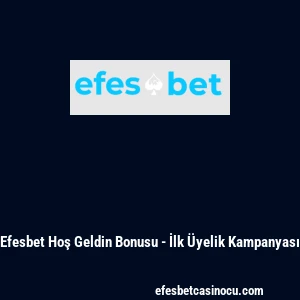 Efesbet Hoş Geldin Bonusu - İlk &Uuml;yelik Kampanyası