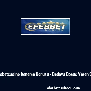 Efesbetcasino Deneme Bonusu - Bedava Bonus Veren Site