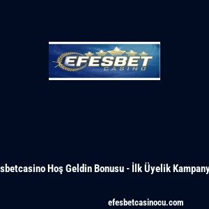Efesbetcasino Hoş Geldin Bonusu - İlk &Uuml;yelik Kampanyası